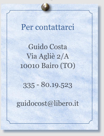 Per contattarci  Guido Costa Via Agli 2/A 10010 Bairo (TO)  335 - 80.19.523  guidocost@libero.it